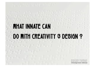 WHAT INNATE CAN
DO WITH CREATIVITY & DESIGN ?

                        !""#$%&'($!("
                        !"#$%&'&%()*"+&%,++)-,.$/&0%+!&1+
 