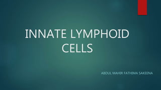 INNATE LYMPHOID
CELLS
ABDUL MAHIR FATHIMA SAKEENA
 