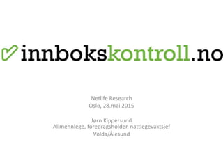 Netlife Research
Oslo, 28.mai 2015
Jørn Kippersund
Allmennlege, foredragsholder, nattlegevaktsjef
Volda/Ålesund
 