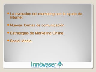 La  evolución del marketing con la ayuda de
 Internet
Nuevas    formas de comunicación
Estrategias   de Marketing Onlin...