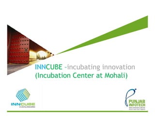 INNCUBE –incubating innovation
(Incubation Center at Mohali)
 