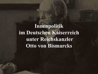 Innenpolitik
im Deutschen Kaiserreich
unter Reichskanzler
Otto von Bismarcks

 
