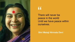 “There will never be
peace in the world
Until we have peace within
ourselves.
Shri Mataji Nirmala Devi
 