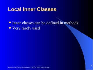 Local Inner Classes Inner classes can be defined in methods Very rarely used 