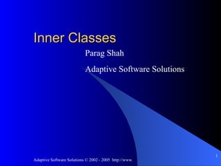Inner Classes Parag Shah Adaptive Software Solutions 