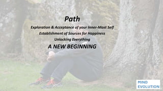 Path
Exploration & Acceptance of your Inner-Most Self
Establishment of Sources for Happiness
Unlocking Everything
A NEW BEGINNING
 