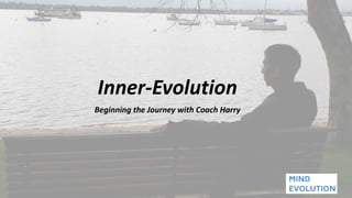 Inner-Evolution
Beginning the Journey with Coach Harry
 