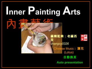 I nner   P ainting   A rts   內畫藝術 編輯配樂：老編西歪 changcy0326 自動換頁   Auto presentation   Chinese Music  :  蓮花  (Lotus) 