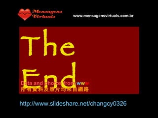 The End http://www.slideshare.net/changcy0326 Data and photos from  w w w 所有資料及照片均來自網路 www.mensagensvirtuais.com.br 