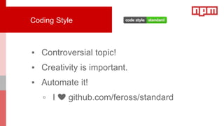▪ Controversial topic!
▪ Creativity is important.
▪ Automate it!
▫ I ❤ github.com/feross/standard
Coding Style
 