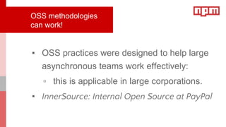 OSS methodologies
can work!
▪ OSS practices were designed to help large
asynchronous teams work effectively:
▫ this is applicable in large corporations.
▪ InnerSource: Internal Open Source at PayPal
 