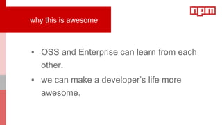 why this is awesome
▪ OSS and Enterprise can learn from each
other.
▪ we can make a developer’s life more
awesome.
 