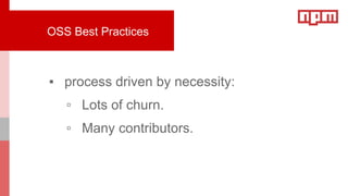 ▪ process driven by necessity:
▫ Lots of churn.
▫ Many contributors.
OSS Best Practices
 