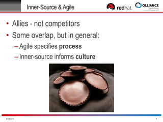 Inner Source & Agile

• Allies - not competitors
• Some overlap, but in general:
– Agile specifies process
– Inner Source informs culture

10/28/2013

7

 