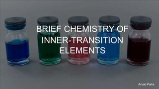 BRIEF CHEMISTRY OF
INNER-TRANSITION
ELEMENTS
Arnab Patra
 