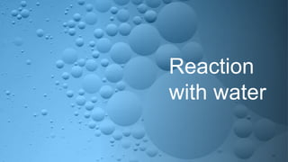 Reaction
with water
 