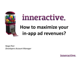 How to maximize your
               in-app ad revenues?

Noga Peer
Developers Account Manager
 