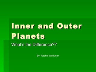 Inner and Outer Planets What’s the Difference?? By: Rachel Workman 