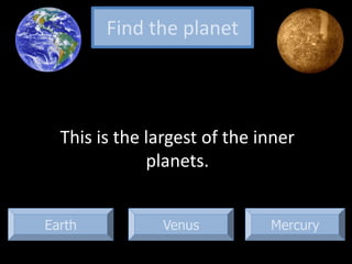 Earth Mercury
This is the largest of the inner
planets.
Find the planet
Venus
 
