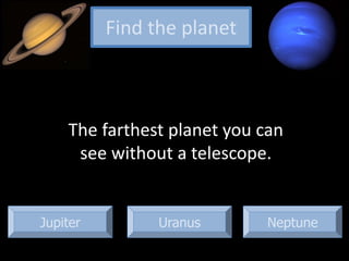 Jupiter Neptune
The farthest planet you can
see without a telescope.
Find the planet
Uranus
 