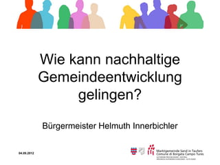 Wie kann nachhaltige
             Gemeindeentwicklung
                  gelingen?
             Bürgermeister Helmuth Innerbichler

04.09.2012
 