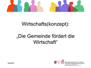 Wirtschafts(konzept):

             „Die Gemeinde fördert die
                    Wirtschaft“


04.09.2012
 
