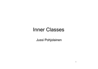 Inner Classes
 Jussi Pohjolainen




                     1
 