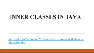 INNER CLASSES IN JAVA
https://dev.to/dallington256/inner-classes-or-nested-classes-
in-java-4m8d
 