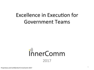 Excellence	in	Execu*on	for	
Government	Teams	
2017	
1	
Proprietary	and	Conﬁden*al	©	InnerComm	2017	
 