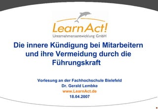 Die innere Kündigung bei Mitarbeitern und ihre Vermeidung durch die Führungskraft   Vorlesung an der Fachhochschule Bielefeld Dr. Gerald Lembke www.LearnAct.de 18.04.2007 