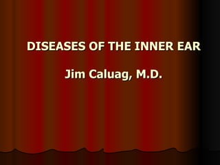DISEASES OF THE INNER EAR Jim Caluag, M.D. 