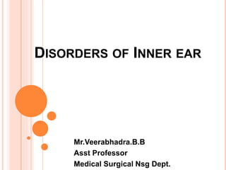 DISORDERS OF INNER EAR
Mr.Veerabhadra.B.B
Asst Professor
Medical Surgical Nsg Dept.
 