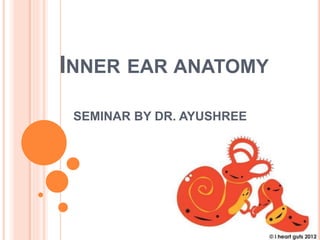 INNER EAR ANATOMY
SEMINAR BY DR. AYUSHREE
 