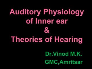 Auditory Physiology
of Inner ear
&
Theories of Hearing
Dr.Vinod M.K.
GMC,Amritsar
 