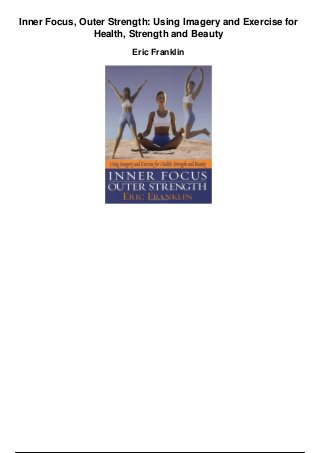 Inner Focus, Outer Strength: Using Imagery and Exercise for
Health, Strength and Beauty
Eric Franklin
 