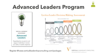 VerticalLeadershipConsulting.com
Advanced Leaders Program
Lectica Leader Decision-Making Assessment
Register @ www.verticalleadershipconsulting.com/packages
 