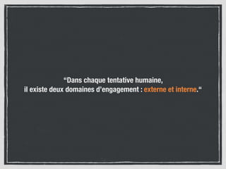 “Dans chaque tentative humaine,  
il existe deux domaines d’engagement : externe et interne.“
 