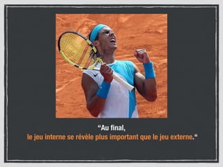 “Au ﬁnal, 
le jeu interne se révèle plus important que le jeu externe.“
 