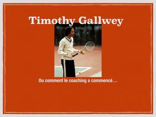 Timothy Gallwey
Ou comment le coaching a commencé…
 