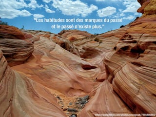 "Les habitudes sont des marques du passé 
et le passé n’existe plus."
https://www.ﬂickr.com/photos/snowpeak/7255895854/
 