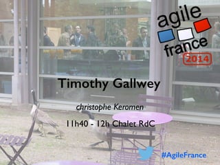 Timothy Gallwey
christophe Keromen
11h40 - 12h Chalet RdC
#AgileFrance
 