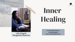 Life Coach
Sangeeta Sharma
Inner
Healing
For more tips follow on
@coachsangeeta
www.coachsangeeta.com
 