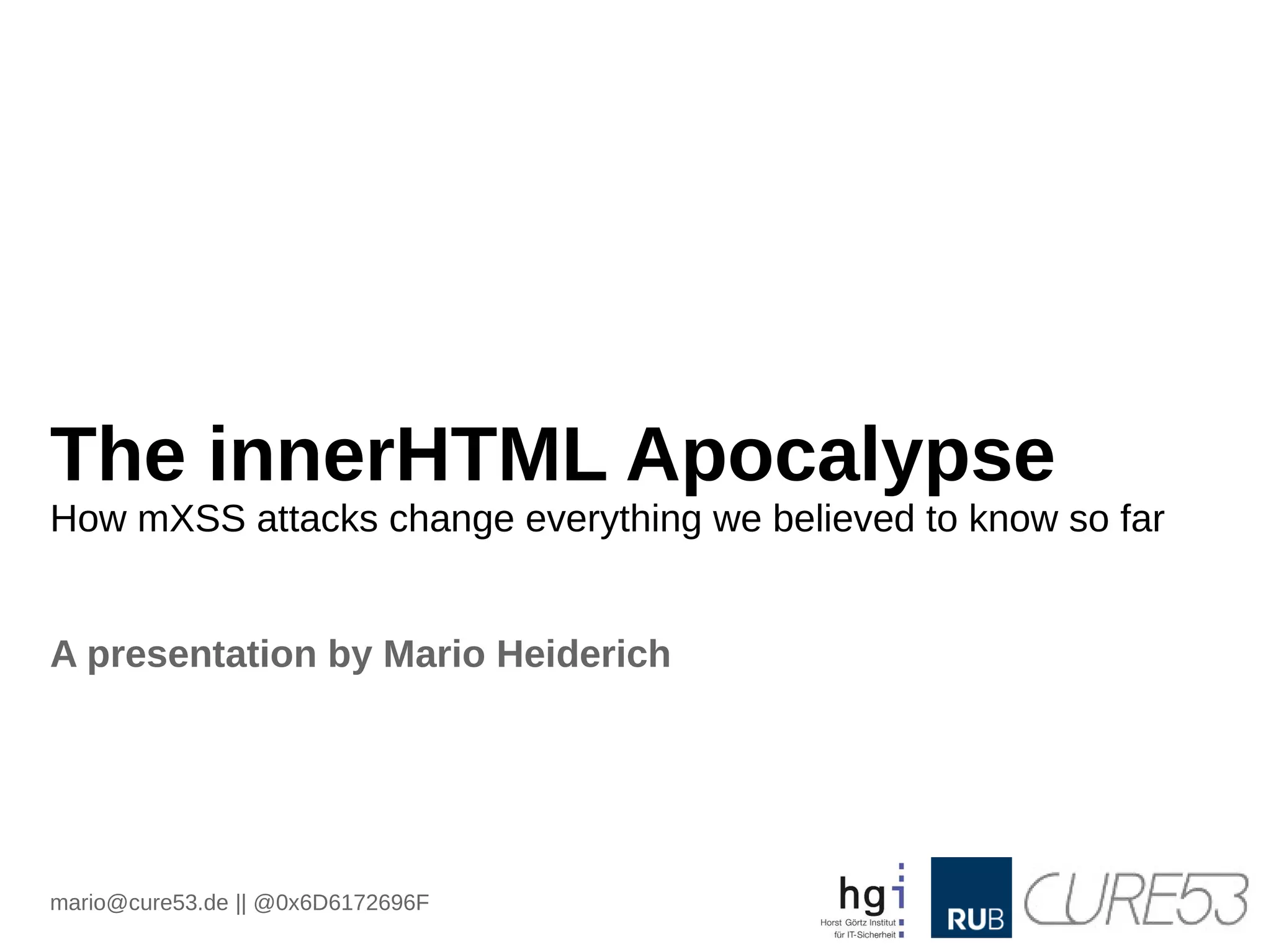 The innerHTML Apocalypse
How mXSS attacks change everything we believed to know so far
A presentation by Mario Heiderich
mario@cure53.de || @0x6D6172696F