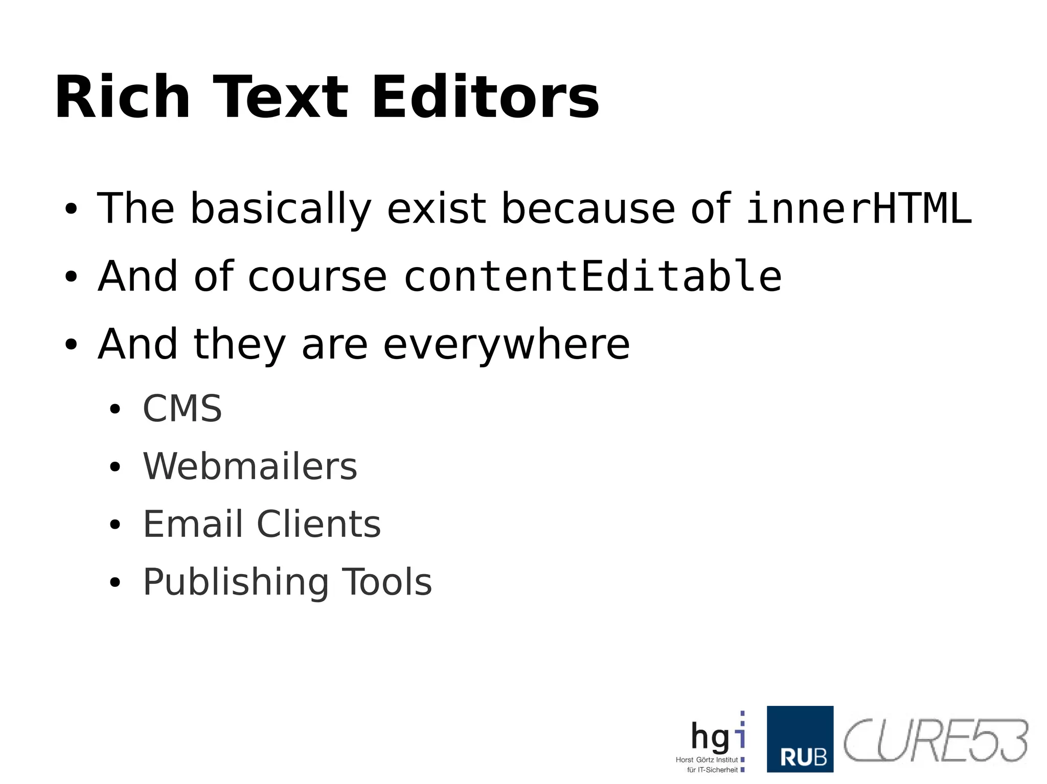 Rich Text Editors
● The basically exist because of innerHTML
● And of course contentEditable
● And they are everywhere
● CMS
● Webmailers
● Email Clients
● Publishing Tools