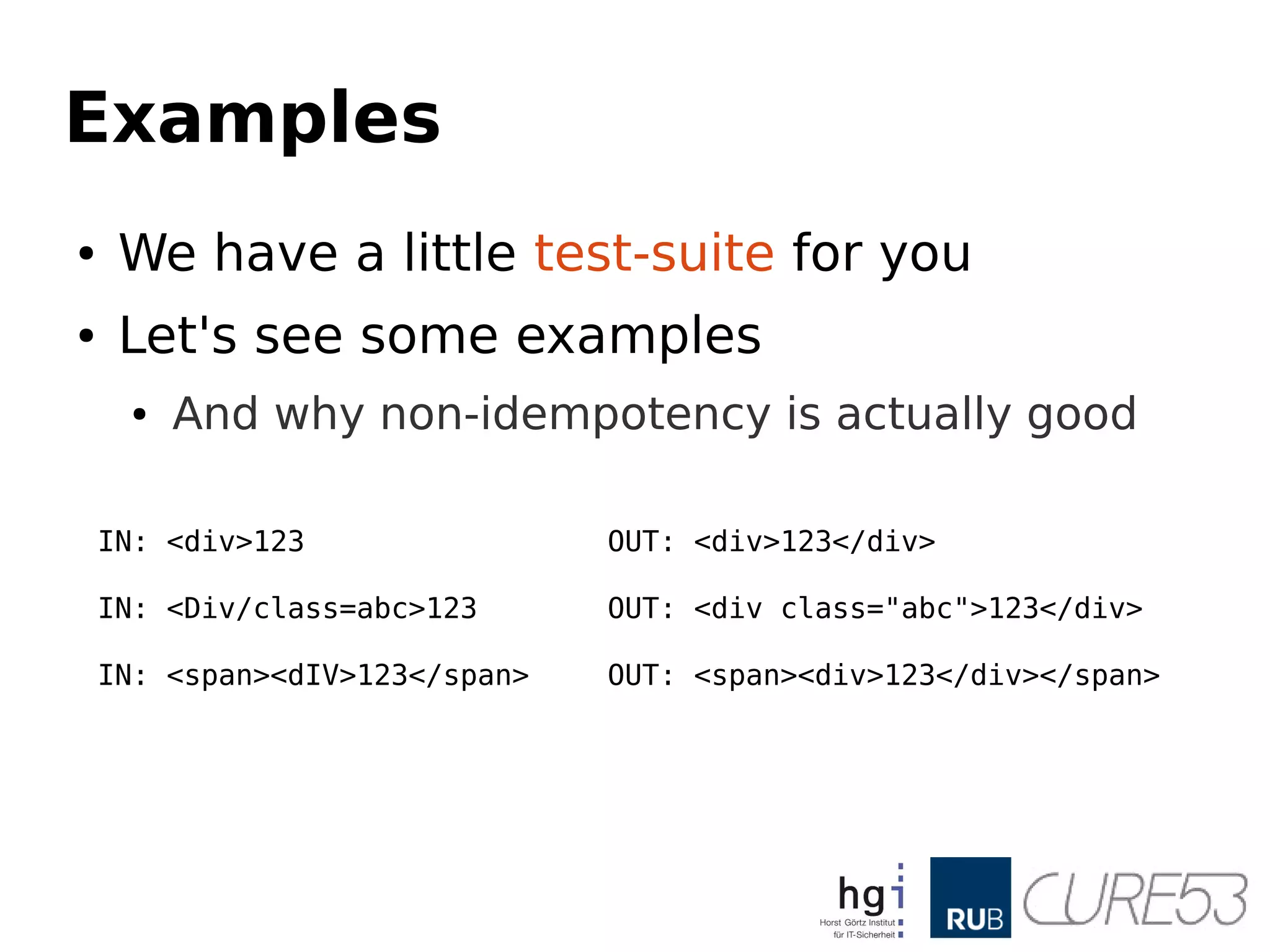 Examples
● We have a little test-suite for you
● Let's see some examples
● And why non-idempotency is actually good
IN: <div>123 OUT: <div>123</div>
IN: <Div/class=abc>123 OUT: <div class="abc">123</div>
IN: <span><dIV>123</span> OUT: <span><div>123</div></span>