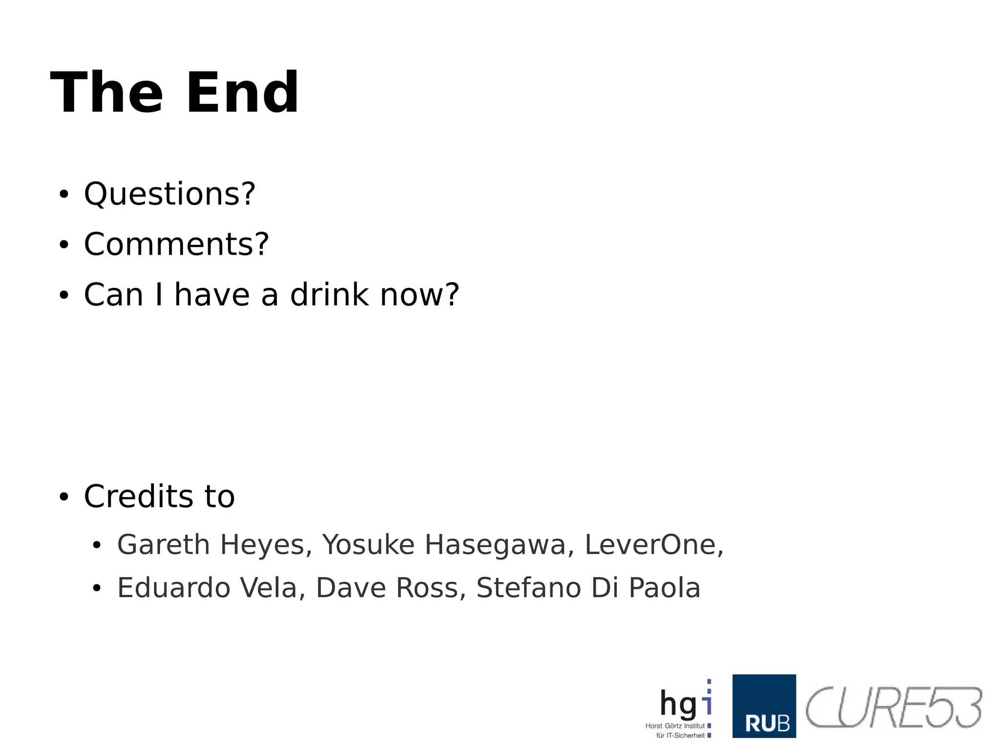 The End
● Questions?
● Comments?
● Can I have a drink now?
● Credits to
● Gareth Heyes, Yosuke Hasegawa, LeverOne,
● Eduardo Vela, Dave Ross, Stefano Di Paola