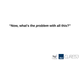 “Now, what's the problem with all this?”
 