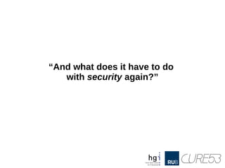 “And what does it have to do
with security again?”
 