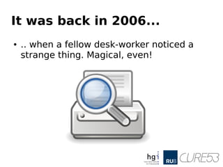 It was back in 2006...
● .. when a fellow desk-worker noticed a
strange thing. Magical, even!
 