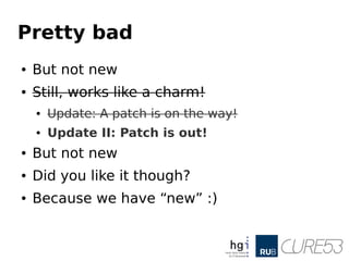 Pretty bad
● But not new
● Still, works like a charm!
● Update: A patch is on the way!
● Update II: Patch is out!
● But not new
● Did you like it though?
● Because we have “new” :)
 